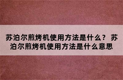 苏泊尔煎烤机使用方法是什么？ 苏泊尔煎烤机使用方法是什么意思